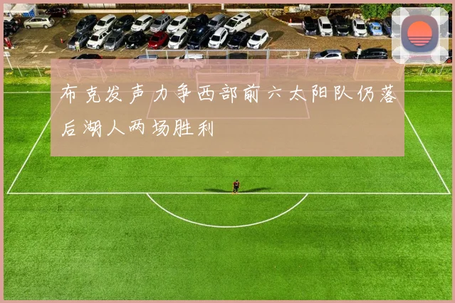 布克发声力争西部前六太阳队仍落后湖人两场胜利