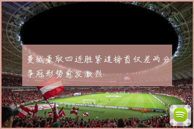 曼城豪取四连胜紧追榜首仅差两分争冠形势愈发激烈