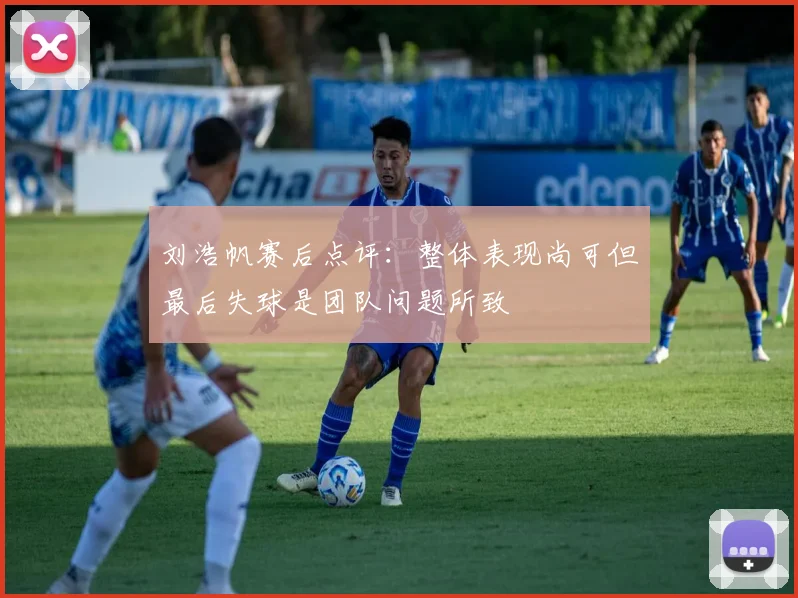 刘浩帆赛后点评：整体表现尚可但最后失球是团队问题所致