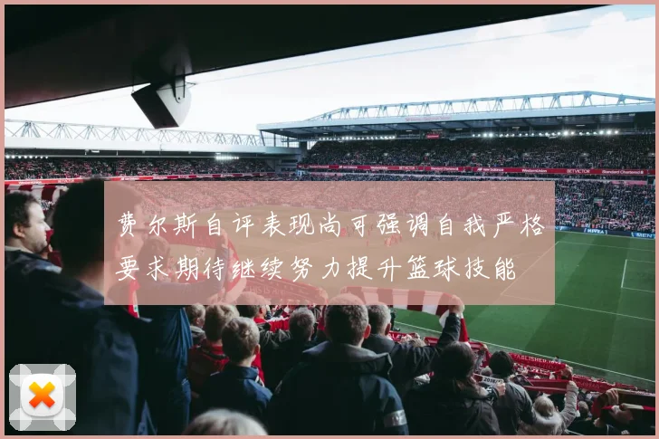 费尔斯自评表现尚可强调自我严格要求期待继续努力提升篮球技能