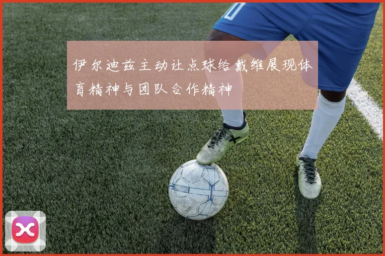伊尔迪兹主动让点球给戴维展现体育精神与团队合作精神