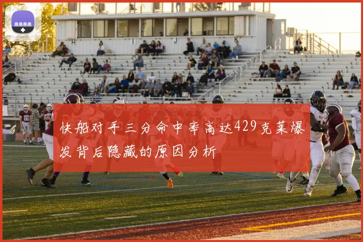 快船对手三分命中率高达429克莱爆发背后隐藏的原因分析