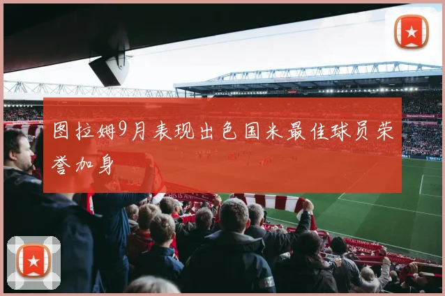 图拉姆9月表现出色国米最佳球员荣誉加身