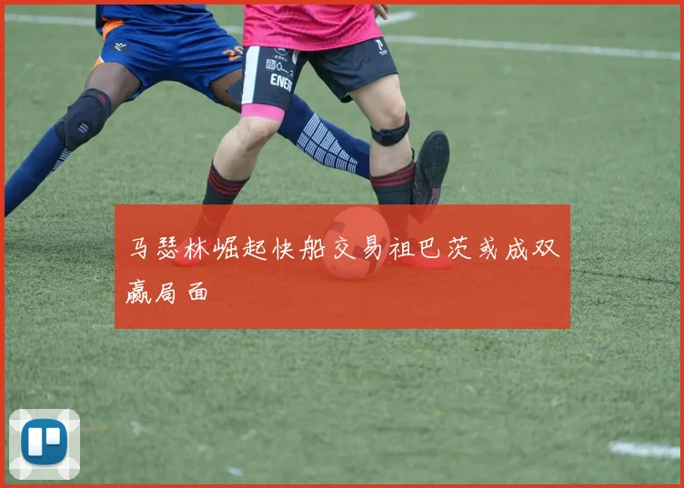 马瑟林崛起快船交易祖巴茨或成双赢局面