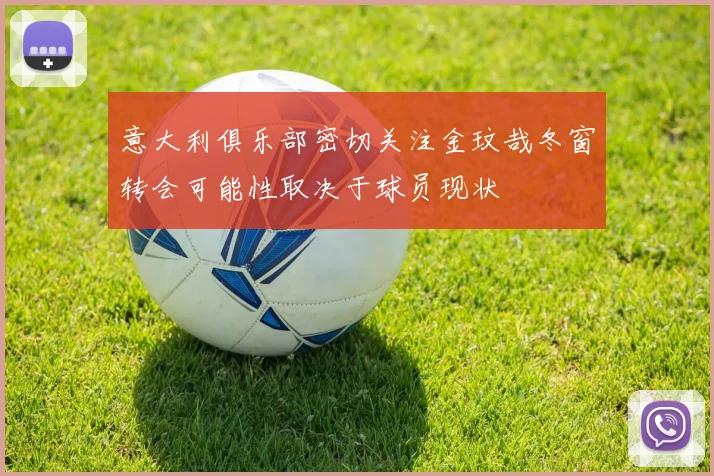意大利俱乐部密切关注金玟哉冬窗转会可能性取决于球员现状