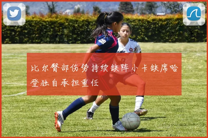 比尔臀部伤势持续缺阵小卡缺席哈登独自承担重任