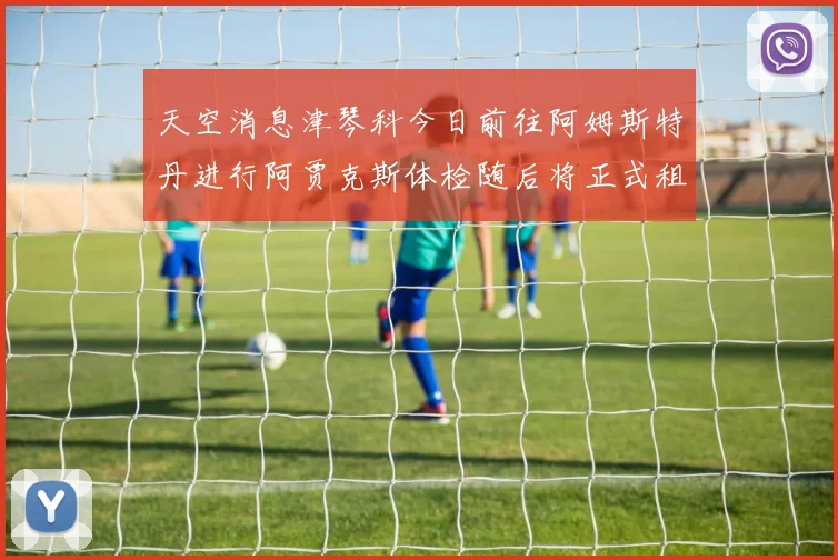 天空消息津琴科今日前往阿姆斯特丹进行阿贾克斯体检随后将正式租借加盟